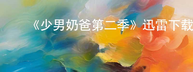 陈娇丽的动漫综艺大全,《少男奶爸第二季》迅雷下载/在线观看-都市情感-美剧天堂
